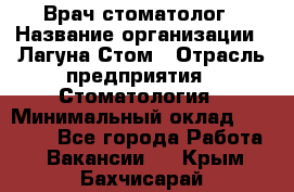 Врач-стоматолог › Название организации ­ Лагуна-Стом › Отрасль предприятия ­ Стоматология › Минимальный оклад ­ 50 000 - Все города Работа » Вакансии   . Крым,Бахчисарай